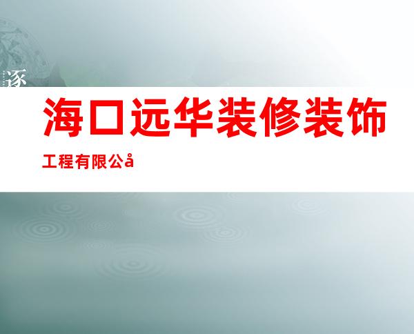 海口远华装修装饰工程有限公司